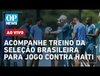 AO VIVO: Assista ao treino da Seleção Brasileira para jogo contra Haiti
