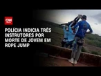 Caso rope jump: Polícia indicia três instrutores por morte de jovem no interior de SP | CNN 360°
