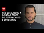 Caso Jeff Machado: réu que ajudou a ocultar corpo de ator é condenado | CNN NOVO DIA