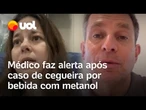 Bebida alcoólica com metanol: Médico relata caso de mulher que ficou cega e explica sintomas