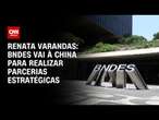 Renata Varandas: BNDES vai à China para realizar parcerias estratégicas | CNN 360º