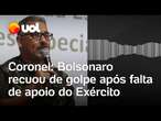 Coronel diz que Bolsonaro negou golpe após não ter apoio das Forças Armadas: 'Medo de ser preso'