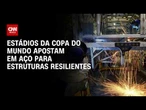 Copa do Mundo: Estádios apostam em aço para estruturas resilientes | CNN PRIME TIME