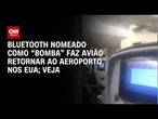 Bluetooth nomeado como "Bomba" faz avião retornar ao aeroporto nos EUA | CNN BRASIL
