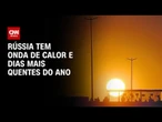 Onda de calor na Rússia causam dias mais quentes do ano | CNN PRIME TIME