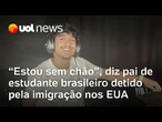 Pai de estudante brasileiro detido nos EUA diz estar sem chão com prisão do filho pela imigração