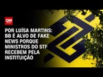 Análise: BB é alvo de fake news porque ministros do STF recebem pela instituição | AGORA CNN