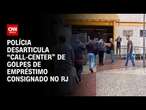 Polícia desarticula “call-center” de golpes de empréstimo consignado no RJ | AGORA CNN