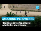 Flèches contre tracteurs : la bataille environnementale dans l'Amazonie péruvienne • FRANCE 24