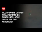 Piloto avisa torre sobre drones no Aeroporto de Guarulhos: “Passou à direita da asa” | CNN 360º