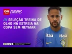 Seleção segue preparação para estreia na Copa; Neymar não treina com o time | BASTIDORES CNN