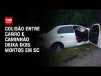 Colisão entre carro e caminhão deixa dois mortos em SC | AGORA CNN