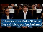 Así ha llegado el hermano de Pedro Sánchez al juicio por 'enchufismo'