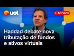 Haddad fala ao vivo no Senado sobre tributação de investimentos e ativos virtuais; assista