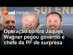 Operação contra Jaques Wagner sobre Master pegou governo Lula e chefe da PF de surpresa