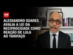 Alessandro Soares: Lei da Reciprocidade é a reação certa ao tarifaço? | CNN NOVO DIA