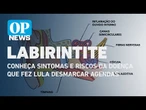 Labirintite: conheça sintomas e riscos da doença que fez Lula desmarcar agenda| O POVO News