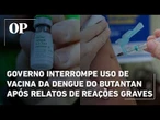 Governo interrompe uso de vacina da dengue do Butantan após relatos de reações graves