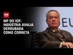 Indústria considera correta derrubada da MP ao IOF pela Câmara | CNN 360°