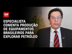 Análise: Brasil é capaz de produzir equipamentos para explorar petróleo, diz especialista | WW
