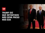 Trump diz que Netanyahu não será preso enquanto estiver nos EUA | CNN 360°