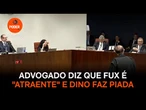 Advogado diz que Fux é "atraente" e Dino faz piada