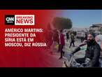 Américo Martins: Presidente da Síria está em Moscou, diz Rússia | AGORA CNN