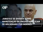 Juristas se dividem sobre manutenção da prisão domiciliar de Bolsonaro por Moraes