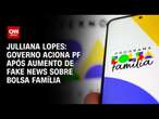 Julliana Lopes: Governo aciona PF após aumento de fake news sobre Bolsa Família | CNN ARENA