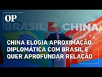 Governo chinês elogia aproximação diplomática com Brasil e expressa vontade de aprofundar relação