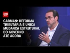 Garman: Reforma tributária é única mudança estrutural do governo até agora | WW Especial