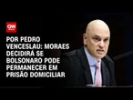 Análise: Moraes decidirá se Bolsonaro pode permanecer em prisão domiciliar | CNN ARENA