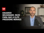 Eduardo Bolsonaro à CNN: rezo para que a elite pressione Moraes | CNN ARENA