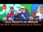 Lula diz que projeto de isenção do IR é “justiça social e fiscal”