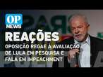 Oposição repercute avaliação do governo Lula em pesquisa e fala em impeachment | O POVO News