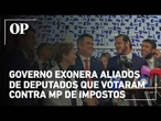 Governo inicia retaliação e exonera aliados de deputados que rejeitaram MP tributária
