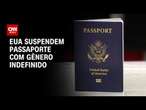 EUA suspendem passaporte com gênero indefinido | AGORA CNN