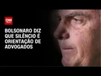 Bolsonaro afirma que silêncio é orientação de advogados: “Nada mudou” | AGORA CNN