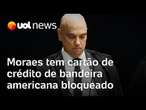 Moraes tem cartão de crédito bloqueado pelo BB após Lei Magnitsky; Elo é oferecido como alternativa