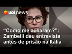 Zambelli deu entrevista a jornal antes de ser presa na periferia de Roma: 'Como vocês me acharam?'