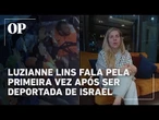 Luizianne relata como foram os seis dias de prisão em Israel: “Tratados como terroristas”