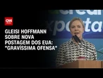 Gleisi critica postagem de vice-secretário dos EUA: "Gravíssima ofensa" | AGORA CNN
