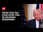 Guerra da Ucrânia: Trump pede a Putin que as vidas de soldados ucranianos sejam poupadas | LIVE CNN