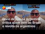 Dono de spa na Argentina critica quem vem ao Brasil e causa revolta entre os argentinos: veja vídeo