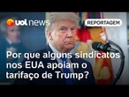 Por que alguns sindicatos nos EUA apoiam o tarifaço de Trump? | Carlos Juliano Barros