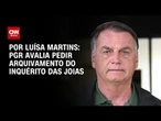 PGR avalia pedir arquivamento do inquérito das joias | BASTIDORES CNN