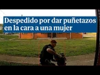 Despedido un policía por dar puñetazos en la cara a una mujer cuando la detenía