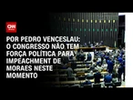 Análise: Impeachment de Moraes fica restrito à "bolha" | CNN 360º