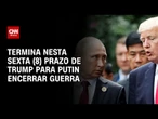 Prazo para fim da guerra na Ucrânia dada por Donald Trump termina nesta sexta (8) | LIVE CNN