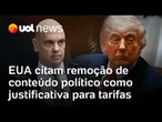EUA citam remoção de conteúdo político entre 'práticas não razoáveis' para justificar tarifas